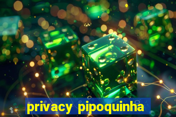 privacy pipoquinha